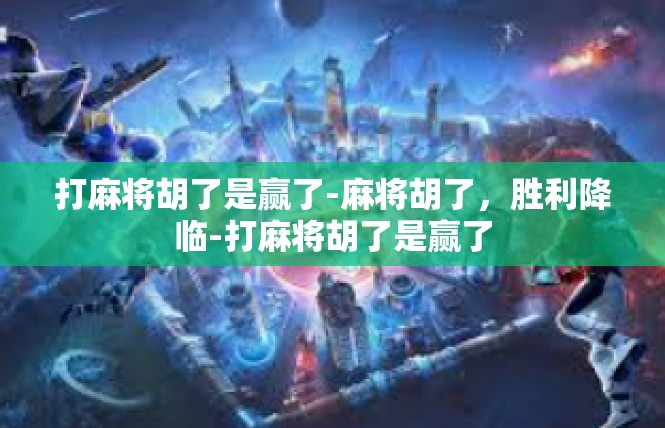 打麻将胡了是赢了-麻将胡了，胜利降临-打麻将胡了是赢了