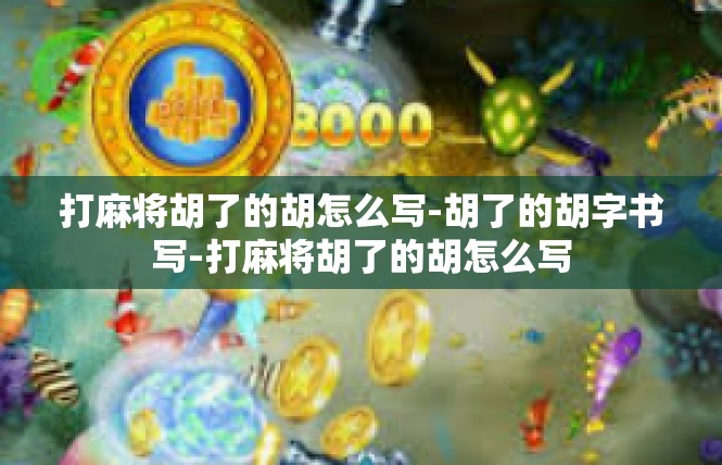 打麻将胡了的胡怎么写-胡了的胡字书写-打麻将胡了的胡怎么写