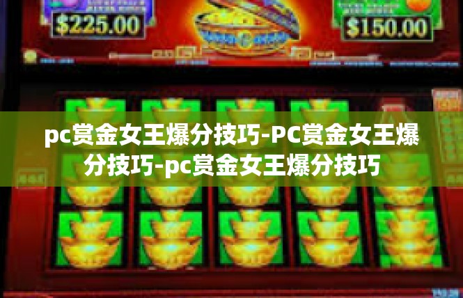 pc赏金女王爆分技巧-PC赏金女王爆分技巧-pc赏金女王爆分技巧
