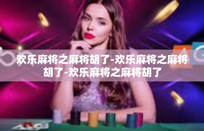 欢乐麻将之麻将胡了-欢乐麻将之麻将胡了-欢乐麻将之麻将胡了