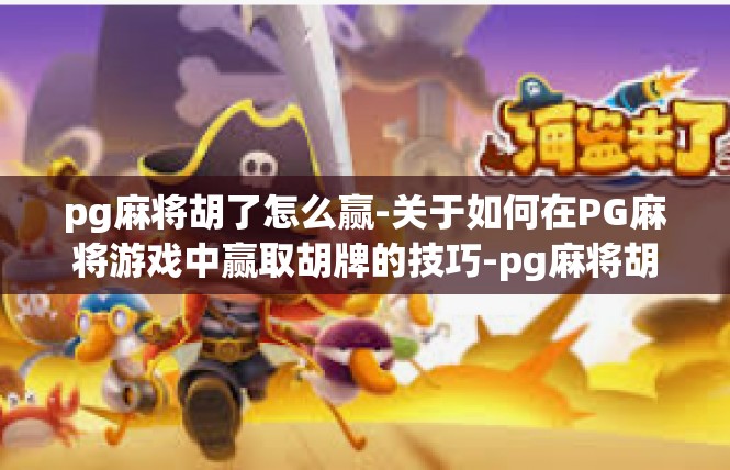 pg麻将胡了怎么赢-关于如何在PG麻将游戏中赢取胡牌的技巧-pg麻将胡了怎么赢