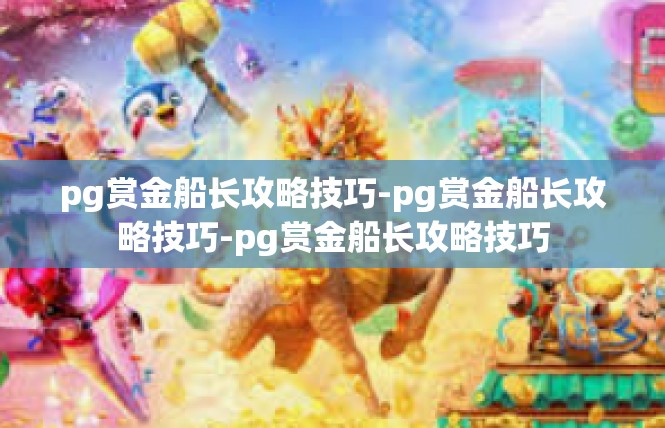 pg赏金船长攻略技巧-pg赏金船长攻略技巧-pg赏金船长攻略技巧