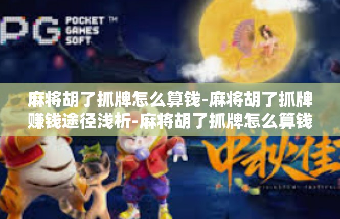 麻将胡了抓牌怎么算钱-麻将胡了抓牌赚钱途径浅析-麻将胡了抓牌怎么算钱