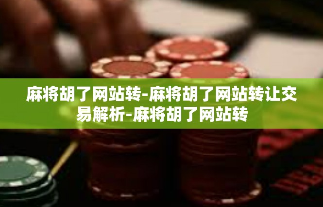 麻将胡了网站转-麻将胡了网站转让交易解析-麻将胡了网站转