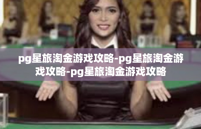 pg星旅淘金游戏攻略-pg星旅淘金游戏攻略-pg星旅淘金游戏攻略