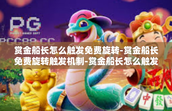 赏金船长怎么触发免费旋转-赏金船长免费旋转触发机制-赏金船长怎么触发免费旋转