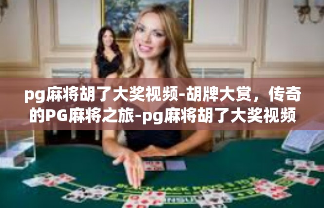 pg麻将胡了大奖视频-胡牌大赏，传奇的PG麻将之旅-pg麻将胡了大奖视频