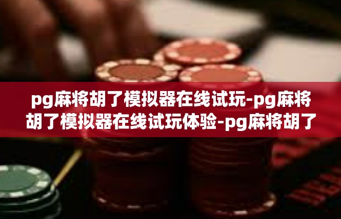 pg麻将胡了模拟器在线试玩-pg麻将胡了模拟器在线试玩体验-pg麻将胡了模拟器在线试玩