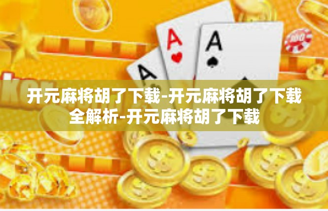 开元麻将胡了下载-开元麻将胡了下载全解析-开元麻将胡了下载
