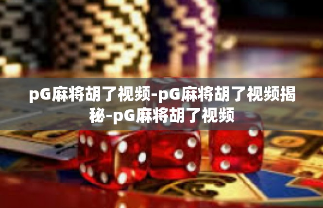 pG麻将胡了视频-pG麻将胡了视频揭秘-pG麻将胡了视频