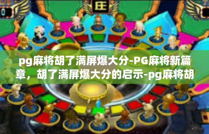 pg麻将胡了满屏爆大分-PG麻将新篇章，胡了满屏爆大分的启示-pg麻将胡了满屏爆大分