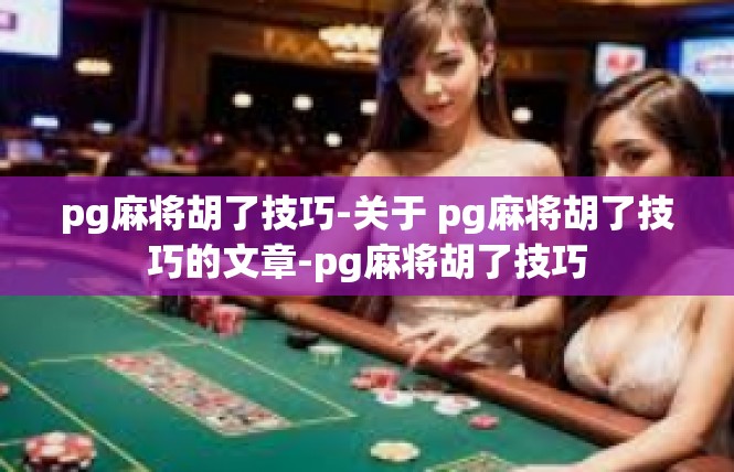 pg麻将胡了技巧-关于 pg麻将胡了技巧的文章-pg麻将胡了技巧