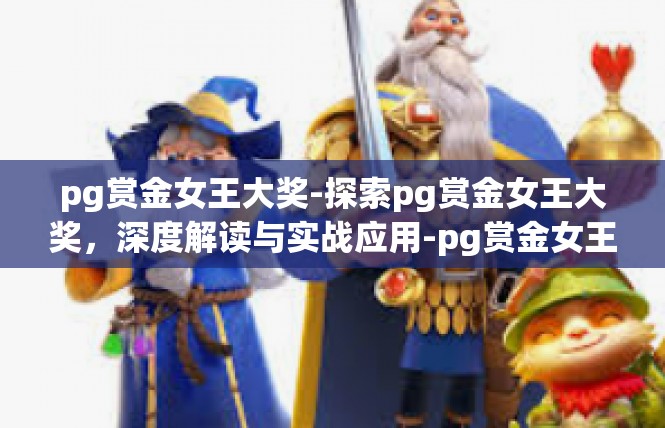 pg赏金女王大奖-探索pg赏金女王大奖，深度解读与实战应用-pg赏金女王大奖