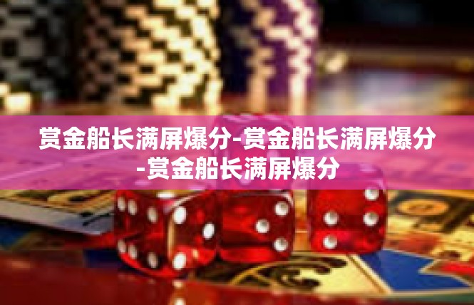 赏金船长满屏爆分-赏金船长满屏爆分-赏金船长满屏爆分