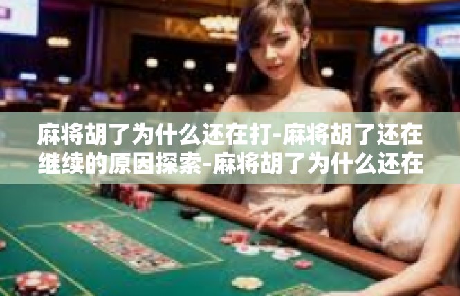 麻将胡了为什么还在打-麻将胡了还在继续的原因探索-麻将胡了为什么还在打