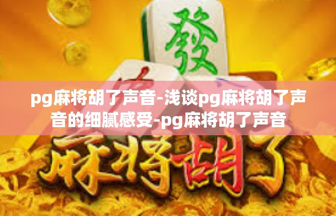pg麻将胡了声音-浅谈pg麻将胡了声音的细腻感受-pg麻将胡了声音