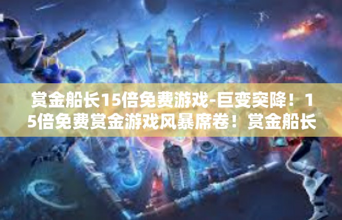 赏金船长15倍免费游戏-巨变突降！15倍免费赏金游戏风暴席卷！赏金船长15倍免费游戏