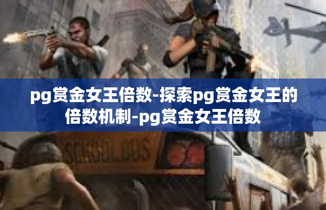 pg赏金女王倍数-探索pg赏金女王的倍数机制-pg赏金女王倍数