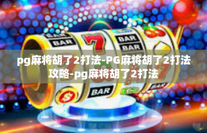 pg麻将胡了2打法-PG麻将胡了2打法攻略-pg麻将胡了2打法