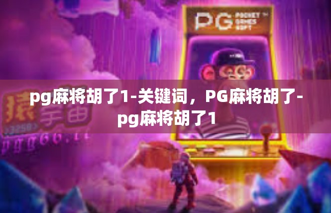 pg麻将胡了1-关键词，PG麻将胡了-pg麻将胡了1