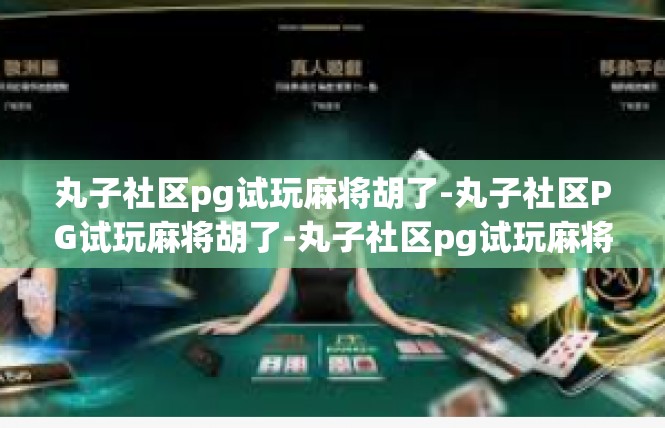 丸子社区pg试玩麻将胡了-丸子社区PG试玩麻将胡了-丸子社区pg试玩麻将胡了