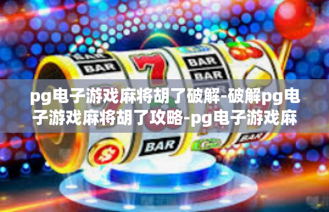 pg电子游戏麻将胡了破解-破解pg电子游戏麻将胡了攻略-pg电子游戏麻将胡了破解