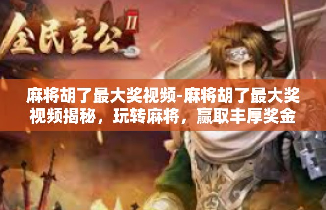 麻将胡了最大奖视频-麻将胡了最大奖视频揭秘，玩转麻将，赢取丰厚奖金的秘诀-麻将胡了最大奖视频