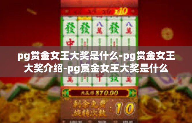 pg赏金女王大奖是什么-pg赏金女王大奖介绍-pg赏金女王大奖是什么