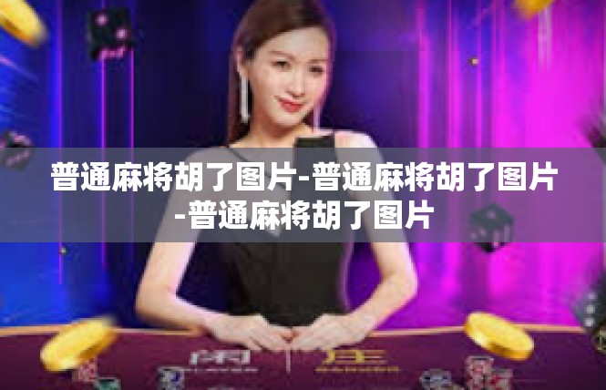 普通麻将胡了图片-普通麻将胡了图片-普通麻将胡了图片