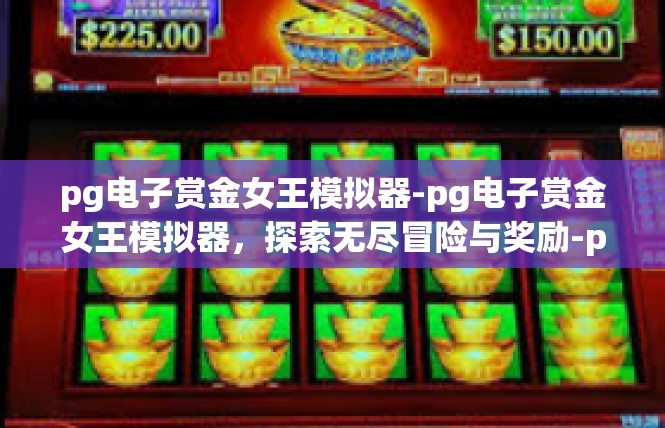 pg电子赏金女王模拟器-pg电子赏金女王模拟器，探索无尽冒险与奖励-pg电子赏金女王模拟器