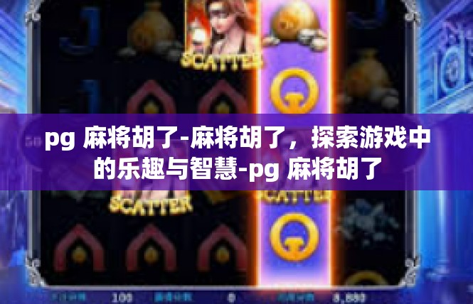 pg 麻将胡了-麻将胡了，探索游戏中的乐趣与智慧-pg 麻将胡了