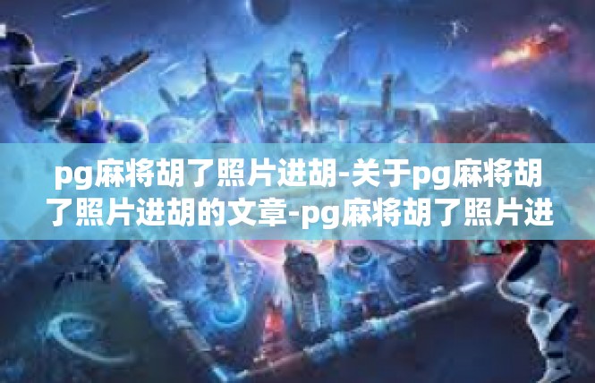 pg麻将胡了照片进胡-关于pg麻将胡了照片进胡的文章-pg麻将胡了照片进胡