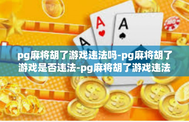pg麻将胡了游戏违法吗-pg麻将胡了游戏是否违法-pg麻将胡了游戏违法吗