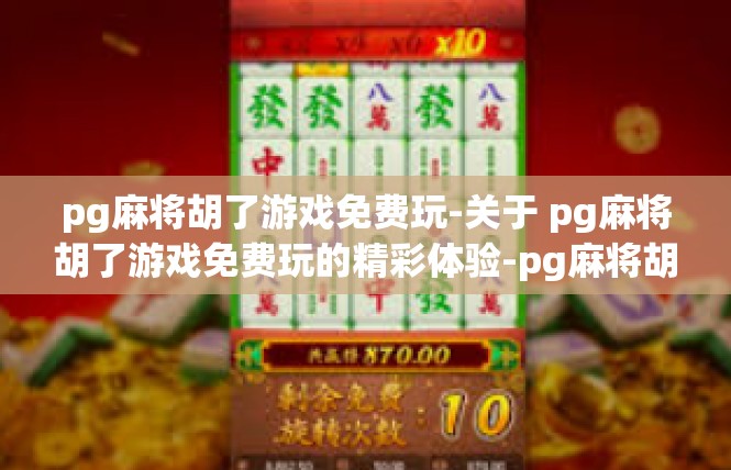pg麻将胡了游戏免费玩-关于 pg麻将胡了游戏免费玩的精彩体验-pg麻将胡了游戏免费玩