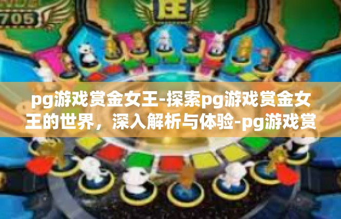 pg游戏赏金女王-探索pg游戏赏金女王的世界，深入解析与体验-pg游戏赏金女王