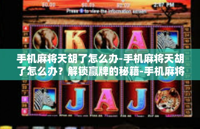 手机麻将天胡了怎么办-手机麻将天胡了怎么办？解锁赢牌的秘籍-手机麻将天胡了怎么办