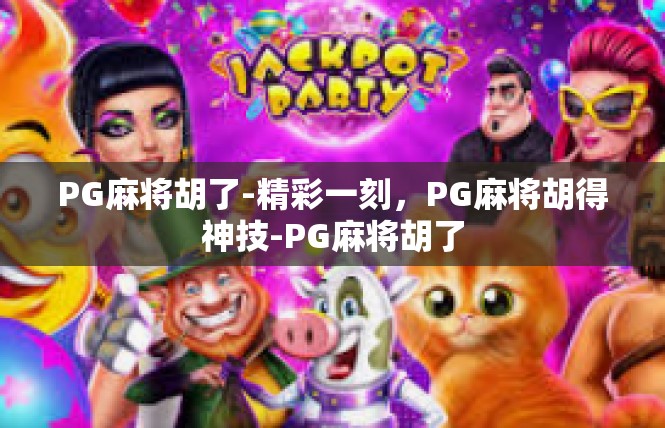 PG麻将胡了-精彩一刻，PG麻将胡得神技-PG麻将胡了