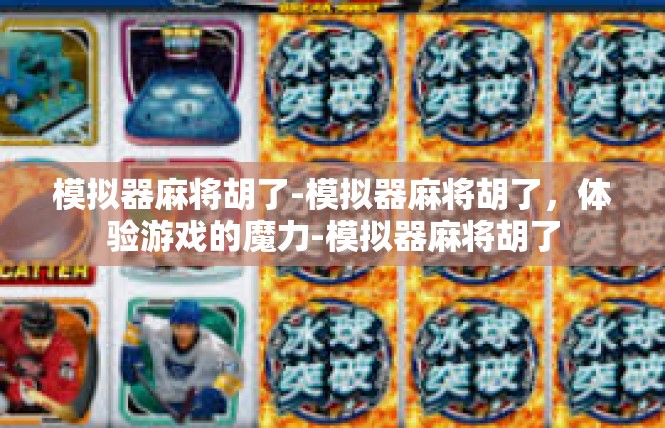 模拟器麻将胡了-模拟器麻将胡了，体验游戏的魔力-模拟器麻将胡了