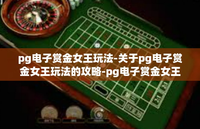 pg电子赏金女王玩法-关于pg电子赏金女王玩法的攻略-pg电子赏金女王玩法