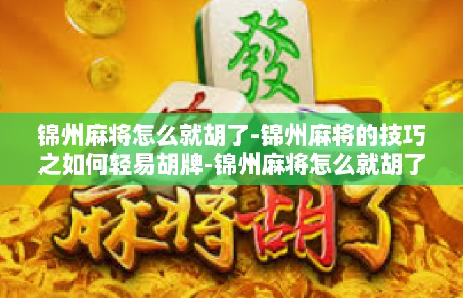 锦州麻将怎么就胡了-锦州麻将的技巧之如何轻易胡牌-锦州麻将怎么就胡了