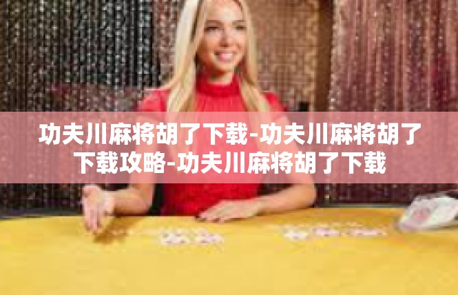 功夫川麻将胡了下载-功夫川麻将胡了下载攻略-功夫川麻将胡了下载