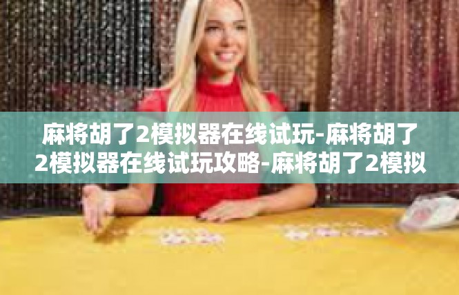 麻将胡了2模拟器在线试玩-麻将胡了2模拟器在线试玩攻略-麻将胡了2模拟器在线试玩