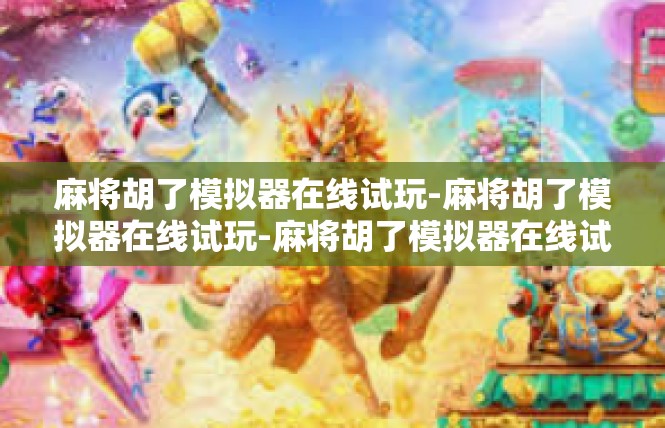 麻将胡了模拟器在线试玩-麻将胡了模拟器在线试玩-麻将胡了模拟器在线试玩