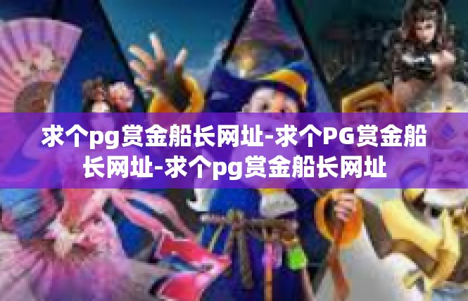 求个pg赏金船长网址-求个PG赏金船长网址-求个pg赏金船长网址