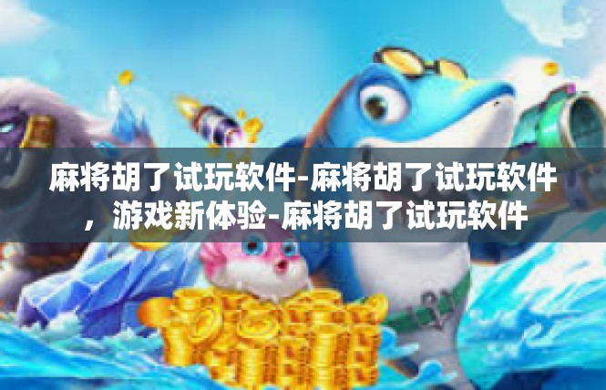 麻将胡了试玩软件-麻将胡了试玩软件，游戏新体验-麻将胡了试玩软件