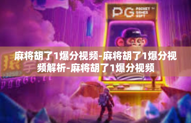 麻将胡了1爆分视频-麻将胡了1爆分视频解析-麻将胡了1爆分视频