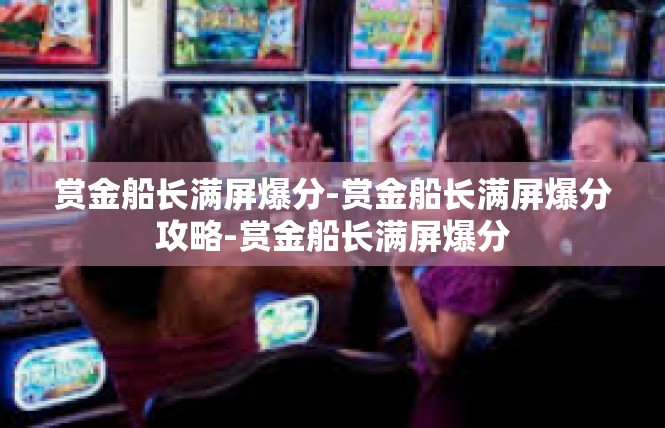 赏金船长满屏爆分-赏金船长满屏爆分攻略-赏金船长满屏爆分