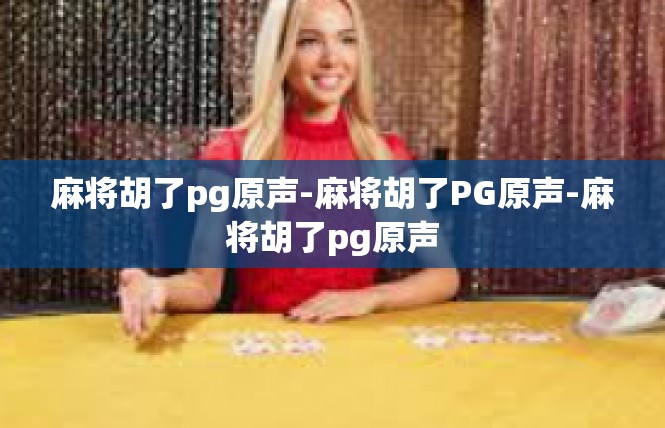 麻将胡了pg原声-麻将胡了PG原声-麻将胡了pg原声