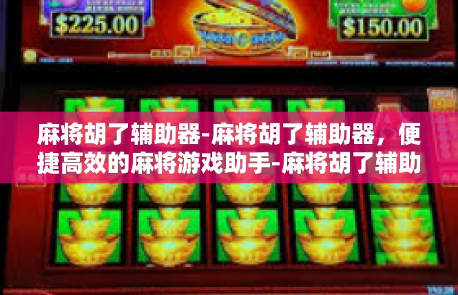 麻将胡了辅助器-麻将胡了辅助器，便捷高效的麻将游戏助手-麻将胡了辅助器