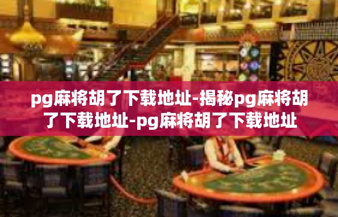pg麻将胡了下载地址-揭秘pg麻将胡了下载地址-pg麻将胡了下载地址